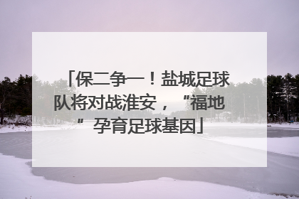 保二争一！盐城足球队将对战淮安，“福地”孕育足球基因
