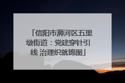 信阳市浉河区五里墩街道：党建穿针引线 治理织就锦图