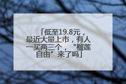 低至19.8元，最近大量上市，有人一买两三个，“榴莲自由”来了吗