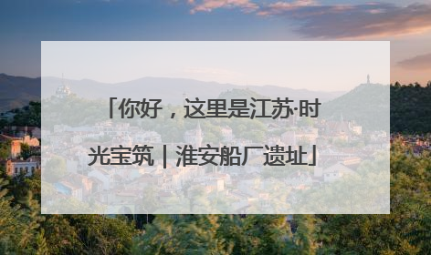 你好，这里是江苏·时光宝筑｜淮安船厂遗址