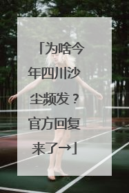 为啥今年四川沙尘频发？官方回复来了→