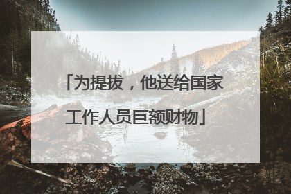 为提拔，他送给国家工作人员巨额财物