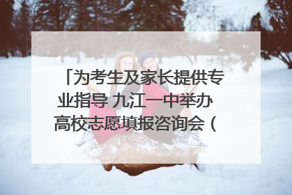 为考生及家长提供专业指导 九江一中举办高校志愿填报咨询会（组图｜视频）