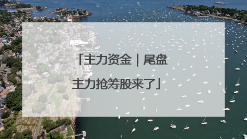 主力资金｜尾盘主力抢筹股来了