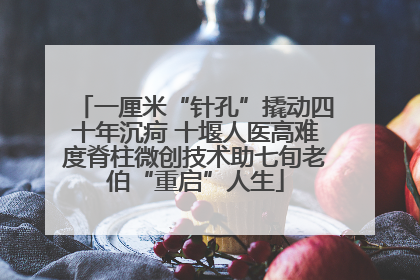 一厘米“针孔”撬动四十年沉疴 十堰人医高难度脊柱微创技术助七旬老伯“重启”人生
