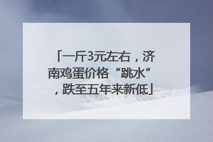 一斤3元左右，济南鸡蛋价格“跳水”，跌至五年来新低