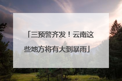 三预警齐发！云南这些地方将有大到暴雨