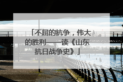 不屈的抗争，伟大的胜利——读《山东抗日战争史》