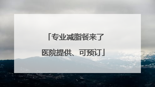 专业减脂餐来了 医院提供、可预订