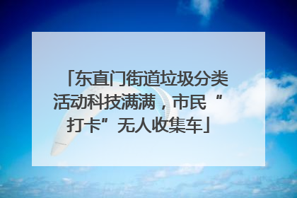 东直门街道垃圾分类活动科技满满，市民“打卡”无人收集车