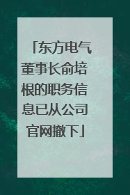 东方电气董事长俞培根的职务信息已从公司官网撤下