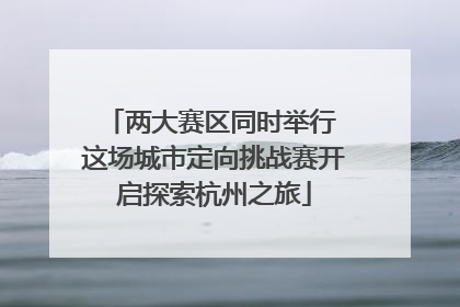 两大赛区同时举行 这场城市定向挑战赛开启探索杭州之旅