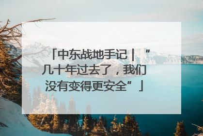 中东战地手记｜“几十年过去了，我们没有变得更安全”