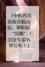 中医药文化夜市鞍山站、朝阳站“出摊”！义诊专家名单公布！