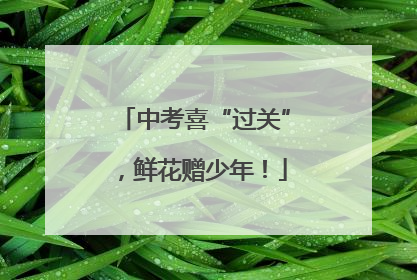 中考喜“过关”，鲜花赠少年！