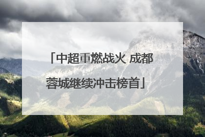中超重燃战火 成都蓉城继续冲击榜首
