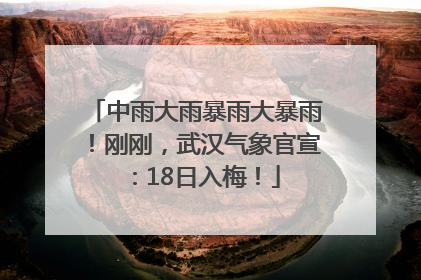 中雨大雨暴雨大暴雨！刚刚，武汉气象官宣：18日入梅！