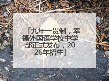 九年一贯制，幸福外国语学校中学部正式发布，2026年招生