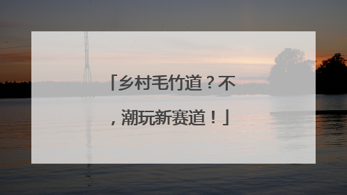 乡村毛竹道？不，潮玩新赛道！