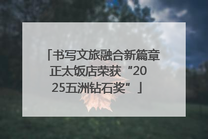 书写文旅融合新篇章 正太饭店荣获“2025五洲钻石奖”