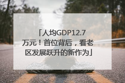 人均GDP12.7万元！首位背后，看老区发展跃升的新作为