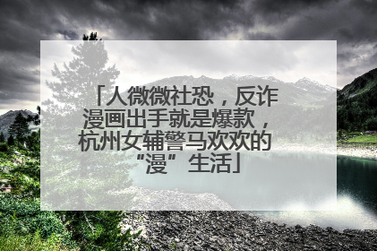 人微微社恐，反诈漫画出手就是爆款，杭州女辅警马欢欢的“漫”生活