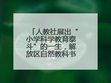 人教社展出“小学科学教育泰斗”的一生，解放区自然教科书手稿首次亮相