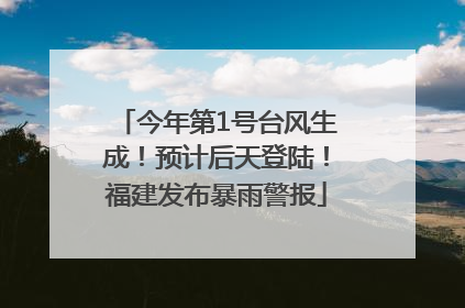 今年第1号台风生成！预计后天登陆！福建发布暴雨警报