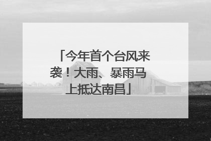 今年首个台风来袭！大雨、暴雨马上抵达南昌