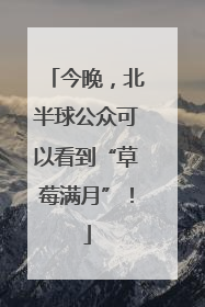 今晚，北半球公众可以看到“草莓满月”！
