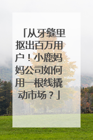 从牙缝里抠出百万用户！小鹿妈妈公司如何用一根线撬动市场？