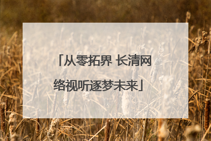 从零拓界 长清网络视听逐梦未来