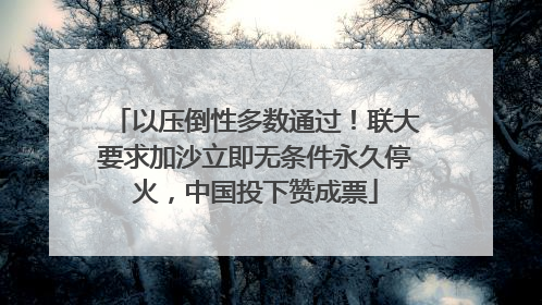 以压倒性多数通过！联大要求加沙立即无条件永久停火，中国投下赞成票