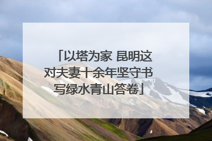 以塔为家 昆明这对夫妻十余年坚守书写绿水青山答卷