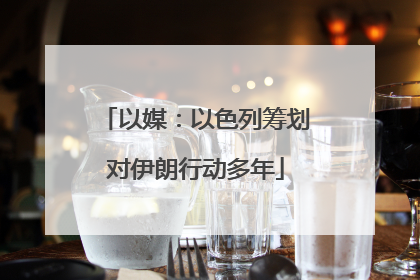 以媒：以色列筹划对伊朗行动多年