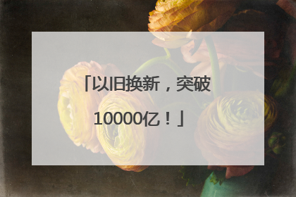 以旧换新，突破10000亿！