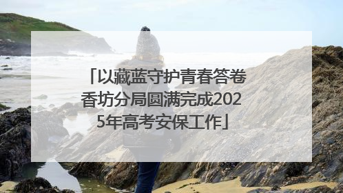 以藏蓝守护青春答卷 香坊分局圆满完成2025年高考安保工作