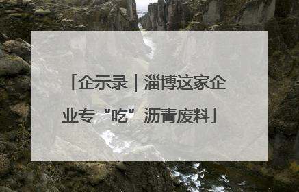企示录｜淄博这家企业专“吃”沥青废料