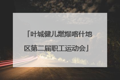 叶城健儿燃爆喀什地区第二届职工运动会