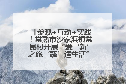 参观+互动+实践！常熟市沙家浜镇常昆村开展“爱‘新’之旅‘蔬’适生活”参观学习活动