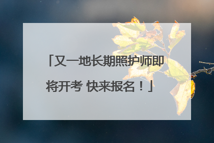 又一地长期照护师即将开考 快来报名！