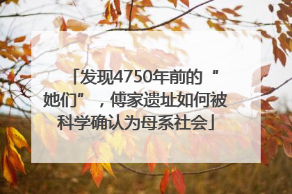 发现4750年前的“她们”，傅家遗址如何被科学确认为母系社会