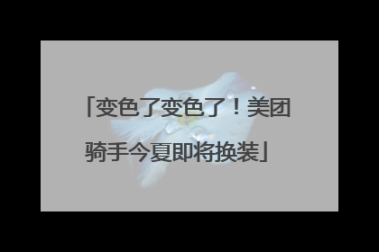 变色了变色了！美团骑手今夏即将换装