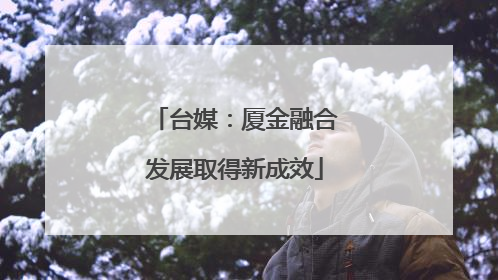 台媒：厦金融合发展取得新成效