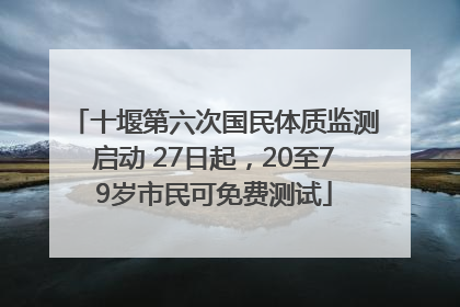 十堰第六次国民体质监测启动 27日起，20至79岁市民可免费测试