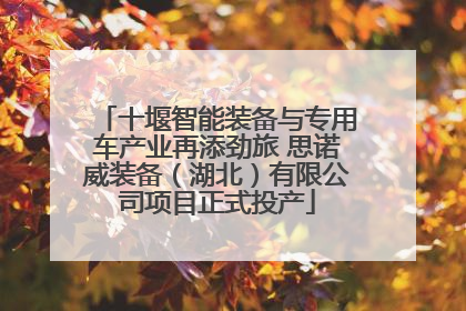 十堰智能装备与专用车产业再添劲旅 思诺威装备（湖北）有限公司项目正式投产