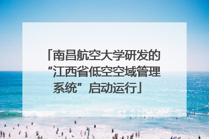 南昌航空大学研发的“江西省低空空域管理系统”启动运行