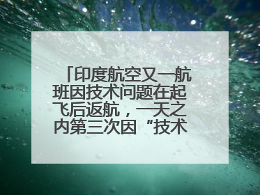 印度航空又一航班因技术问题在起飞后返航，一天之内第三次因“技术问题”返航
