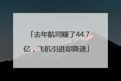 去年航司赚了44.7亿，飞机引进却降速