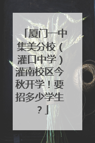 厦门一中集美分校（灌口中学）灌南校区今秋开学！要招多少学生？